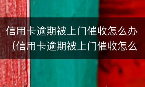 信用卡逾期被上门催收怎么办（信用卡逾期被上门催收怎么办啊）
