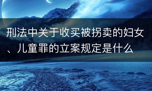 刑法中关于收买被拐卖的妇女、儿童罪的立案规定是什么