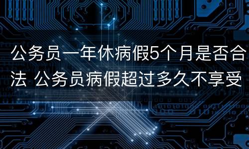 公务员一年休病假5个月是否合法 公务员病假超过多久不享受年休假