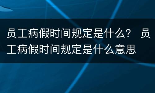 员工病假时间规定是什么？ 员工病假时间规定是什么意思