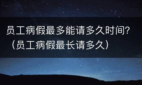 员工病假最多能请多久时间？（员工病假最长请多久）