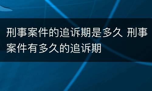 刑事案件的追诉期是多久 刑事案件有多久的追诉期