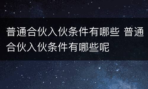 普通合伙入伙条件有哪些 普通合伙入伙条件有哪些呢
