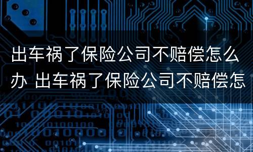 出车祸了保险公司不赔偿怎么办 出车祸了保险公司不赔偿怎么办呢