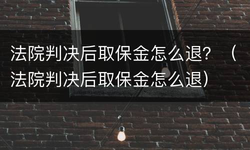 法院判决后取保金怎么退？（法院判决后取保金怎么退）