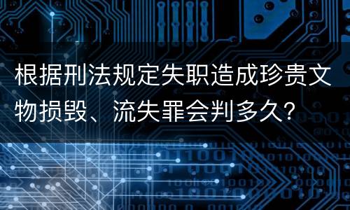 根据刑法规定失职造成珍贵文物损毁、流失罪会判多久？