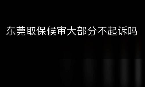 东莞取保候审大部分不起诉吗