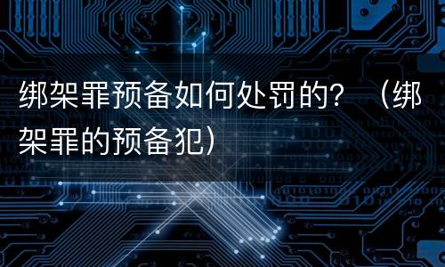 绑架罪预备如何处罚的？（绑架罪的预备犯）
