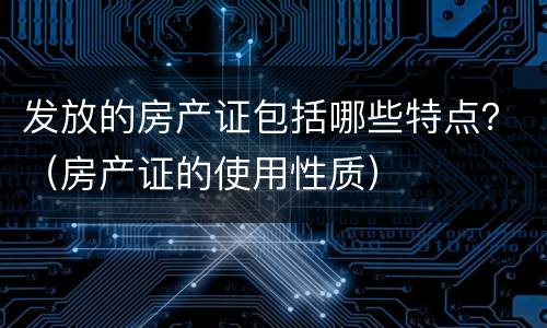发放的房产证包括哪些特点？（房产证的使用性质）
