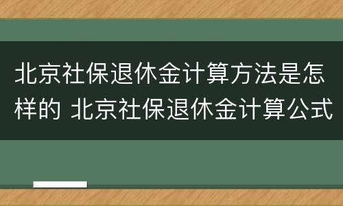 北京社保退休金计算方法是怎样的 北京社保退休金计算公式