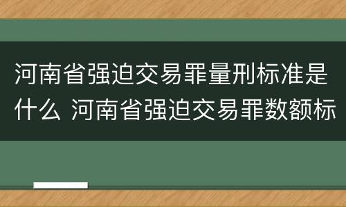 河南省强迫交易罪量刑标准是什么 河南省强迫交易罪数额标准