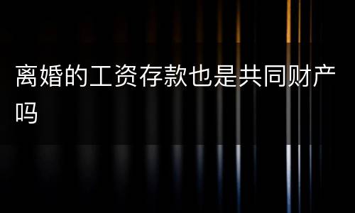 离婚的工资存款也是共同财产吗
