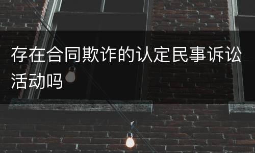 存在合同欺诈的认定民事诉讼活动吗