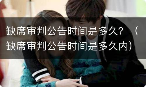 缺席审判公告时间是多久？（缺席审判公告时间是多久内）