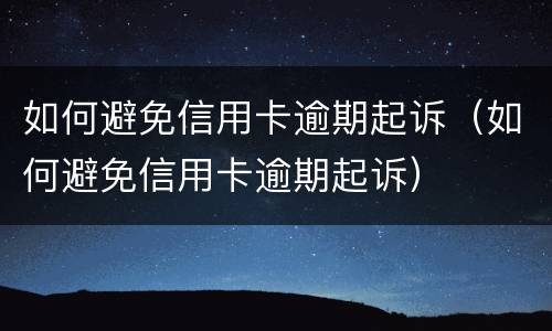 如何避免信用卡逾期起诉（如何避免信用卡逾期起诉）