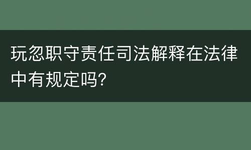 玩忽职守责任司法解释在法律中有规定吗？