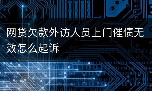 网贷欠款外访人员上门催债无效怎么起诉