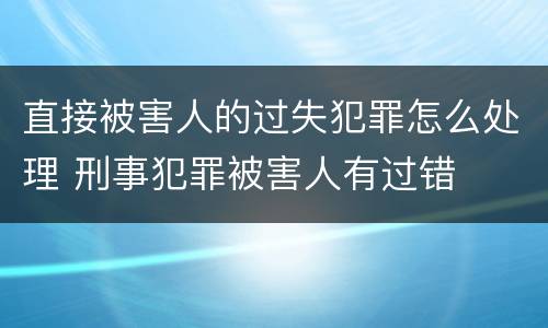 直接被害人的过失犯罪怎么处理 刑事犯罪被害人有过错