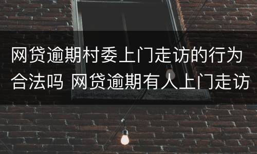 网贷逾期村委上门走访的行为合法吗 网贷逾期有人上门走访违法不