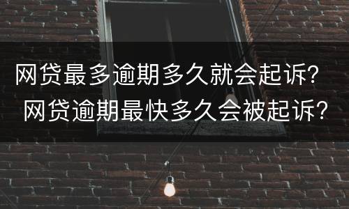 网贷最多逾期多久就会起诉？ 网贷逾期最快多久会被起诉?