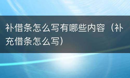 补借条怎么写有哪些内容（补充借条怎么写）