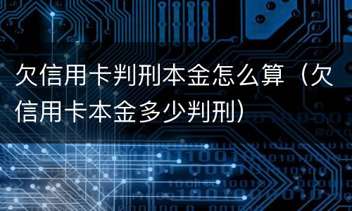 欠信用卡判刑本金怎么算（欠信用卡本金多少判刑）