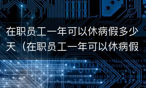 在职员工一年可以休病假多少天（在职员工一年可以休病假多少天啊）