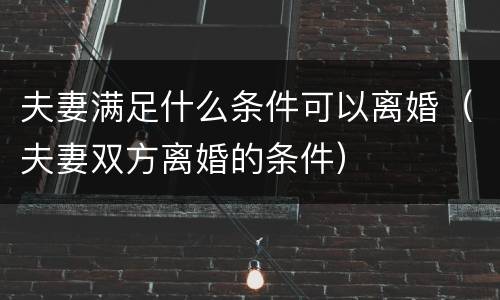 夫妻满足什么条件可以离婚（夫妻双方离婚的条件）