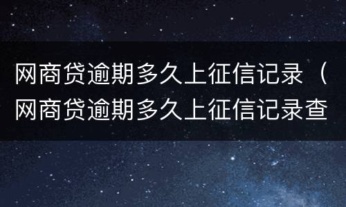 网商贷逾期多久上征信记录（网商贷逾期多久上征信记录查询）