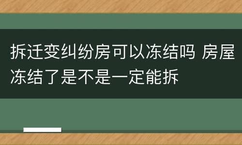 拆迁变纠纷房可以冻结吗 房屋冻结了是不是一定能拆