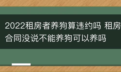 2022租房者养狗算违约吗 租房合同没说不能养狗可以养吗