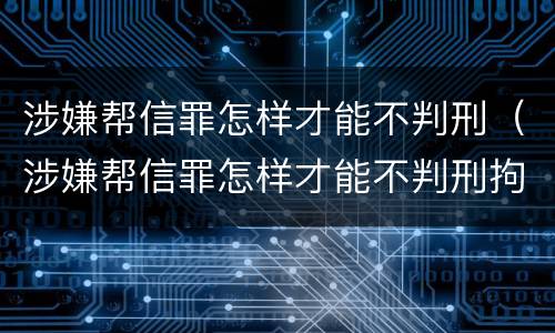 涉嫌帮信罪怎样才能不判刑（涉嫌帮信罪怎样才能不判刑拘）