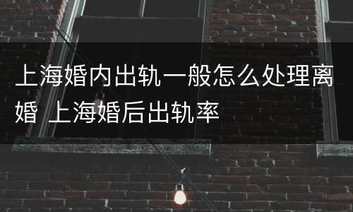 上海婚内出轨一般怎么处理离婚 上海婚后出轨率