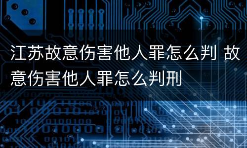 江苏故意伤害他人罪怎么判 故意伤害他人罪怎么判刑
