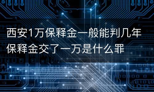 西安1万保释金一般能判几年 保释金交了一万是什么罪