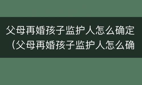 父母再婚孩子监护人怎么确定（父母再婚孩子监护人怎么确定的）
