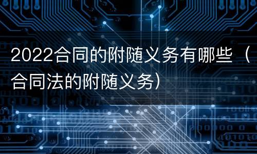 2022合同的附随义务有哪些（合同法的附随义务）