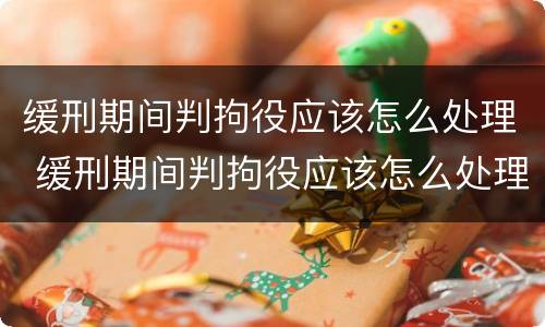 缓刑期间判拘役应该怎么处理 缓刑期间判拘役应该怎么处理呢