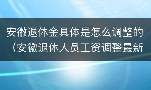 安徽退休金具体是怎么调整的（安徽退休人员工资调整最新方案）