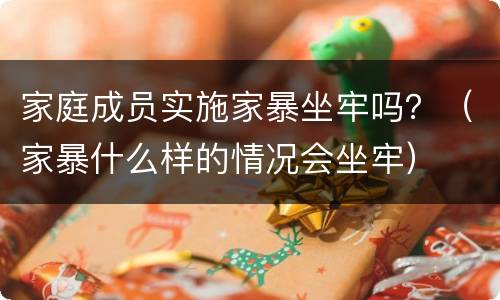 家庭成员实施家暴坐牢吗？（家暴什么样的情况会坐牢）