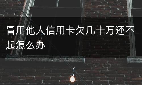 冒用他人信用卡欠几十万还不起怎么办