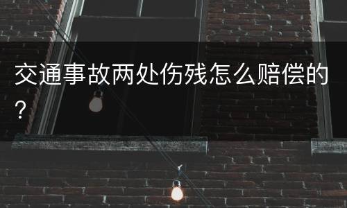 交通事故两处伤残怎么赔偿的?