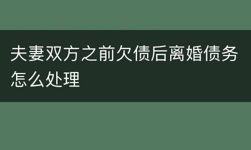 夫妻双方之前欠债后离婚债务怎么处理