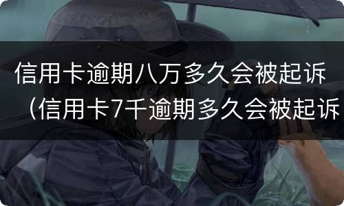信用卡逾期八万多久会被起诉（信用卡7千逾期多久会被起诉）