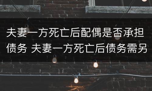 夫妻一方死亡后配偶是否承担债务 夫妻一方死亡后债务需另一方承担吗
