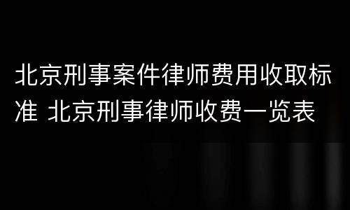 北京刑事案件律师费用收取标准 北京刑事律师收费一览表