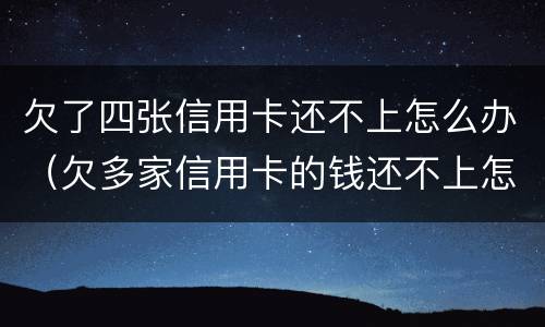 欠了四张信用卡还不上怎么办（欠多家信用卡的钱还不上怎么办）