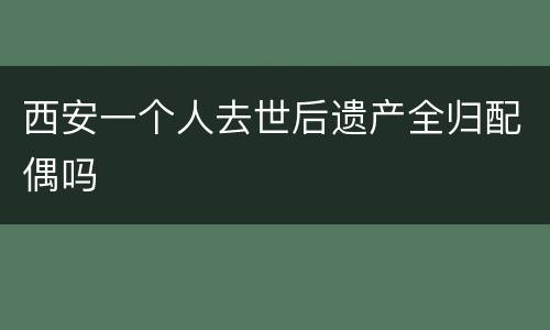 西安一个人去世后遗产全归配偶吗