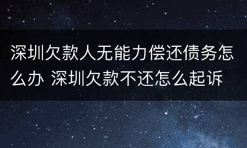 深圳欠款人无能力偿还债务怎么办 深圳欠款不还怎么起诉
