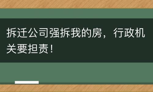 拆迁公司强拆我的房，行政机关要担责！
